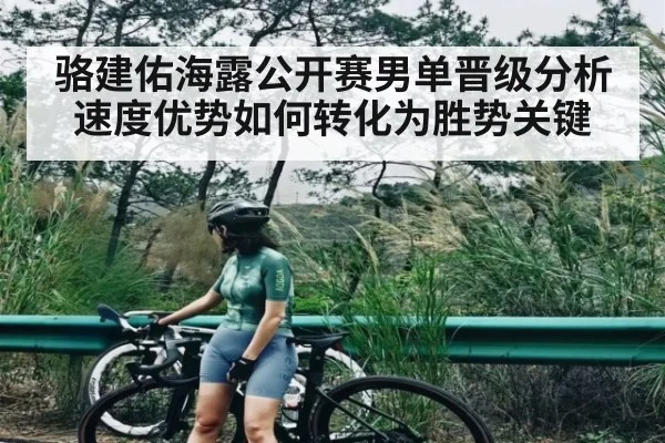 骆建佑海露公开赛男单晋级分析 速度优势如何转化为胜势关键